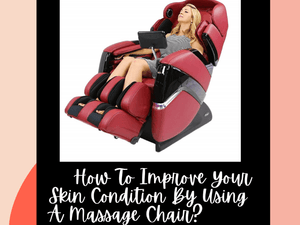 How To Improve Your Skin Condition By Using A Massage Chair? - Massage Chair Heaven